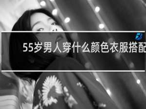 55岁男人穿什么颜色衣服搭配
