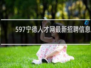 597宁德人才网最新招聘信息