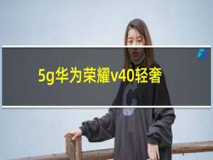 5g华为荣耀v40轻奢版