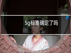 5g标准确定了吗（5g标准是哪个公司定的）