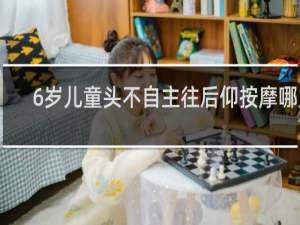 6岁儿童头不自主往后仰按摩哪里