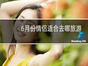 6月份情侣适合去哪旅游