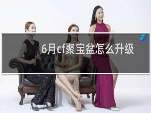 6月cf聚宝盆怎么升级