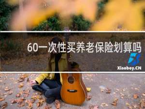 60一次性买养老保险划算吗