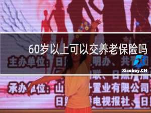 60岁以上可以交养老保险吗