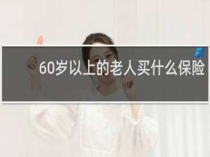 60岁以上的老人买什么保险