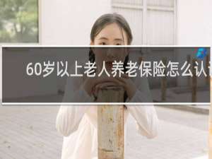 60岁以上老人养老保险怎么认证