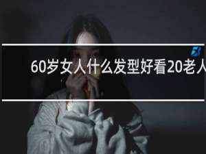 60岁女人什么发型好看 老人