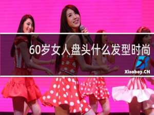 60岁女人盘头什么发型时尚
