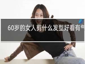 60岁的女人剪什么发型好看有气质