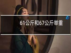 61公斤和67公斤举重什么意思
