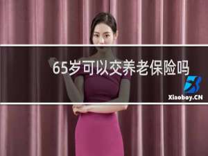 65岁可以交养老保险吗