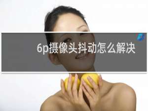 6p摄像头抖动怎么解决
