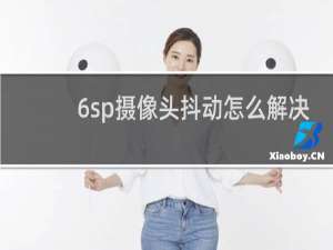 6sp摄像头抖动怎么解决