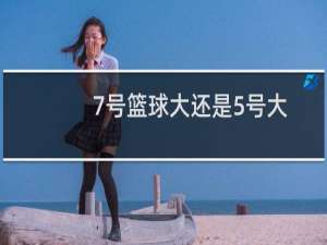 7号篮球大还是5号大