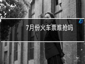 7月份火车票难抢吗