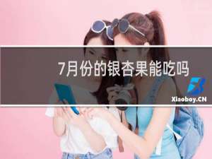 7月份的银杏果能吃吗