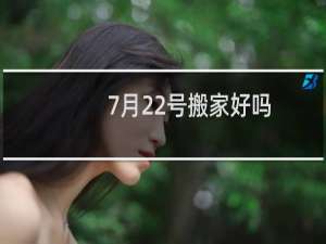 7月22号搬家好吗
