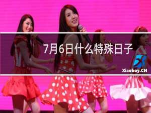 7月6日什么特殊日子