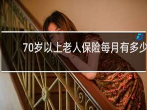 70岁以上老人保险每月有多少