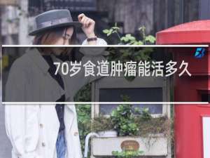 70岁食道肿瘤能活多久