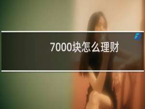 7000块怎么理财