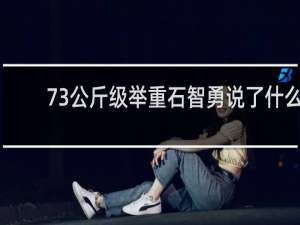 73公斤级举重石智勇说了什么