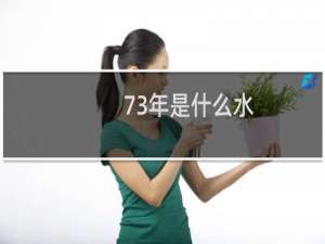 73年是什么水