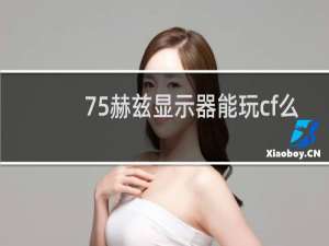 75赫兹显示器能玩cf么