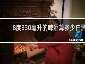 8度330毫升的啤酒算多少白酒