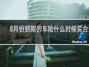8月份到期的车险什么时候买合适