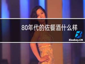 80年代的佐餐酒什么样