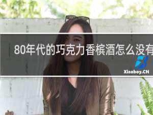 80年代的巧克力香槟酒怎么没有了