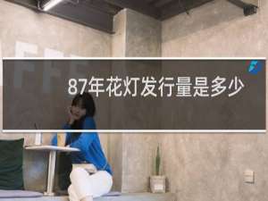 87年花灯发行量是多少