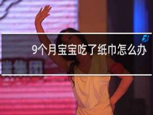 9个月宝宝吃了纸巾怎么办