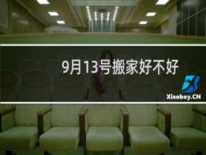 9月13号搬家好不好