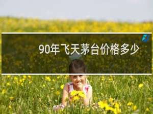 90年飞天茅台价格多少
