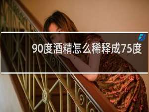 90度酒精怎么稀释成75度