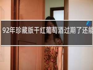 92年珍藏版干红葡萄酒过期了还能喝吗