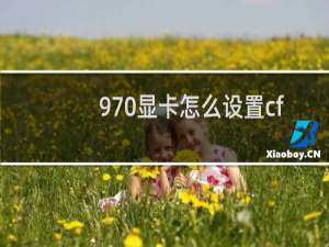 970显卡怎么设置cf