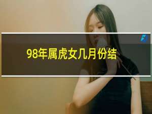 98年属虎女几月份结婚好（结婚大利月是什么时候）