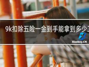 9k扣除五险一金到手能拿到多少工资