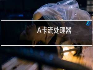 A卡流处理器（流处理器）