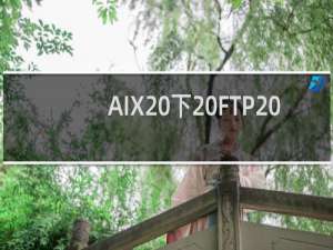 AIX 下 FTP 服务配置方法