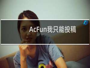 AcFun我只能投稿视频吗?