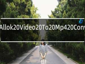【Allok Video To Mp4 Converter】免费Allok Video To Mp4 Converter软件下载