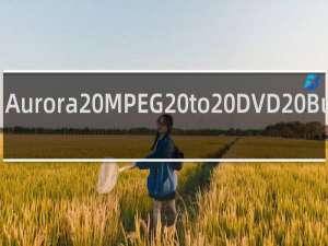 【Aurora MPEG to DVD Burner】免费Aurora MPEG to DVD Burner软件下载
