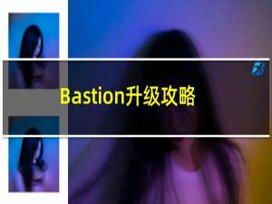 Bastion升级攻略