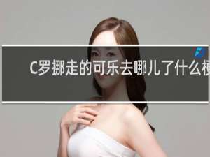 C罗挪走的可乐去哪儿了什么梗