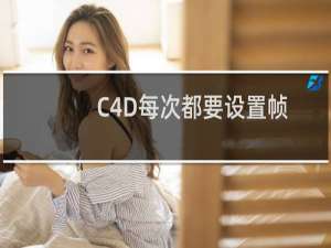C4D每次都要设置帧率，如何修改默认工程设置?